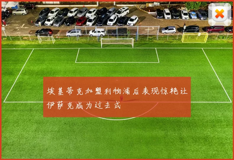 埃基蒂克加盟利物浦后表现惊艳让伊萨克成为过去式