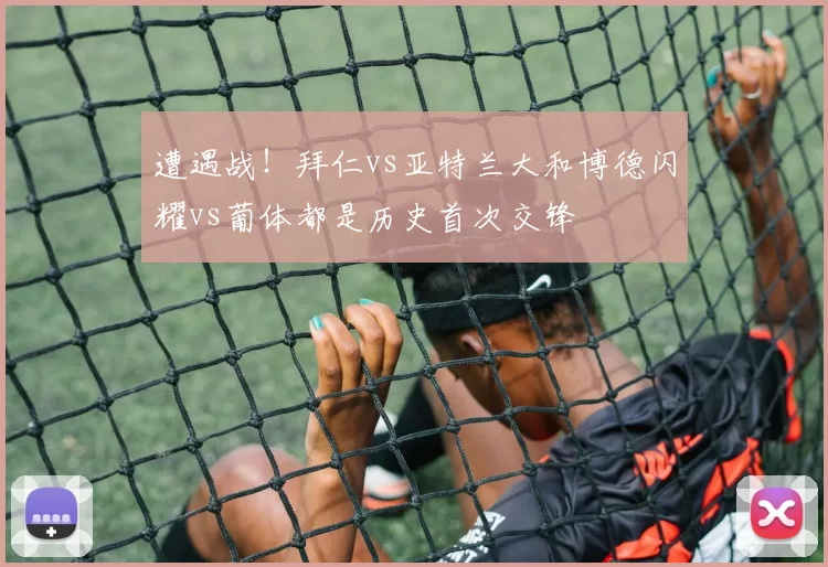 遭遇战！拜仁vs亚特兰大和博德闪耀vs葡体都是历史首次交锋
