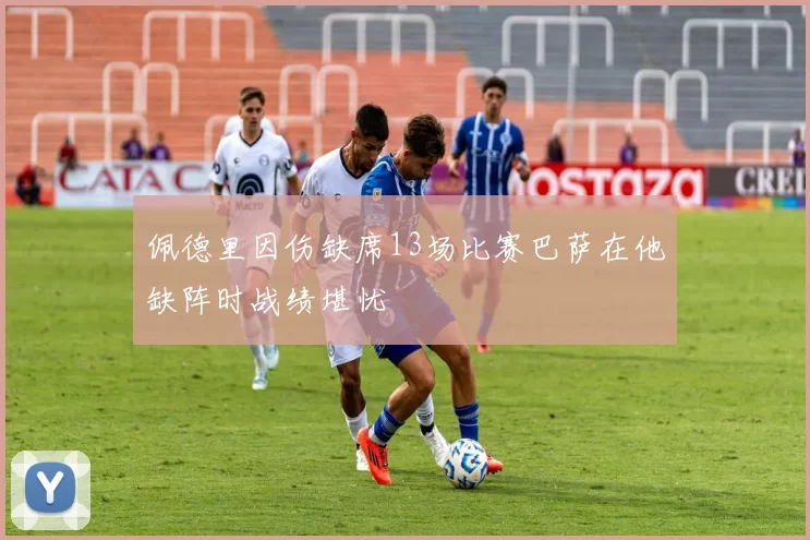 佩德里因伤缺席13场比赛巴萨在他缺阵时战绩堪忧