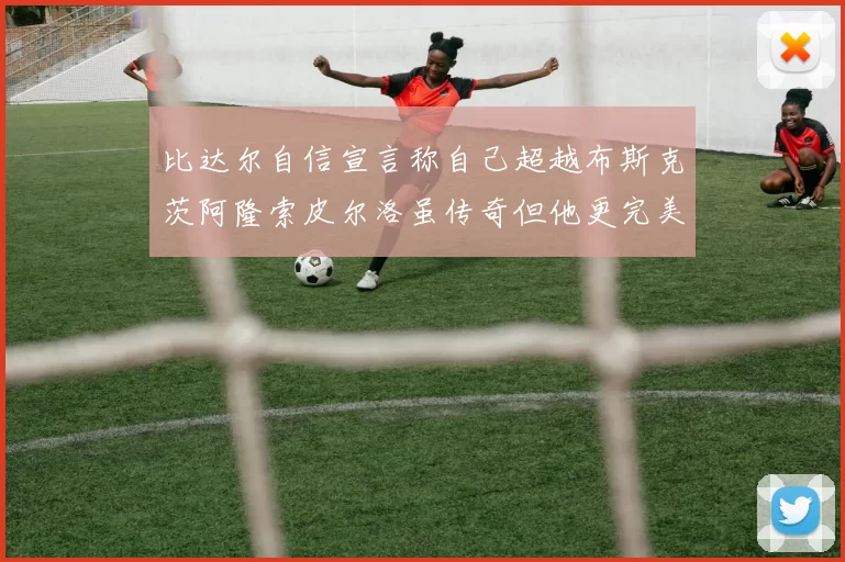 比达尔自信宣言称自己超越布斯克茨阿隆索皮尔洛虽传奇但他更完美